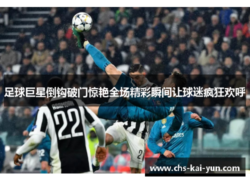 足球巨星倒钩破门惊艳全场精彩瞬间让球迷疯狂欢呼
