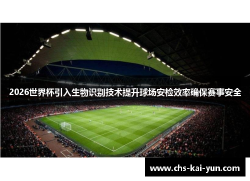 2026世界杯引入生物识别技术提升球场安检效率确保赛事安全