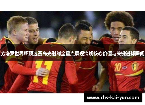 劳塔罗世界杯预选赛高光时刻全盘点展现锋线核心价值与关键进球瞬间